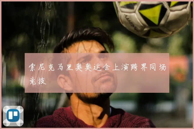 索尼克马里奥奥运会上演跨界同场竞技