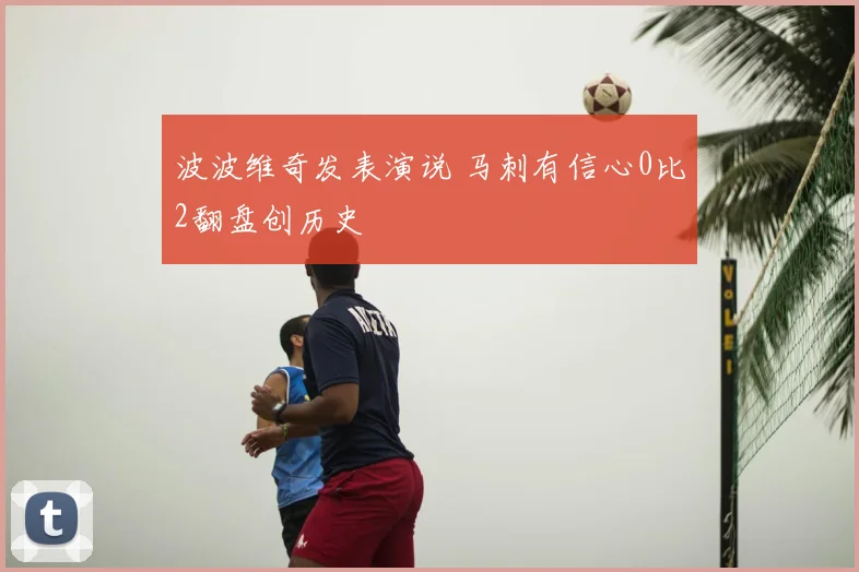 波波维奇发表演说 马刺有信心0比2翻盘创历史